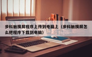 步科触摸屏程序上传到电脑上（步科触摸屏怎么把程序下载到电脑）