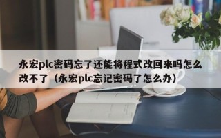 永宏plc密码忘了还能将程式改回来吗怎么改不了（永宏plc忘记密码了怎么办）