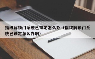 指纹解锁门系统已锁定怎么办（指纹解锁门系统已锁定怎么办啊）