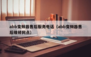 abb变频器售后服务电话（abb变频器售后维修网点）