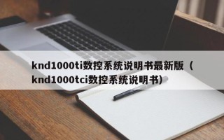 knd1000ti数控系统说明书最新版（knd1000tci数控系统说明书）