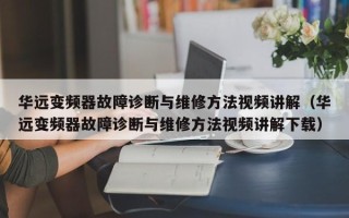 华远变频器故障诊断与维修方法视频讲解（华远变频器故障诊断与维修方法视频讲解下载）