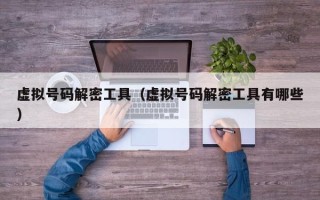 虚拟号码解密工具（虚拟号码解密工具有哪些）