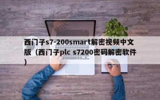 西门子s7-200smart解密视频中文版（西门子plc s7200密码解密软件）