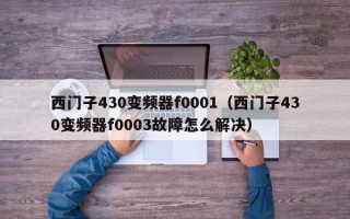 西门子430变频器f0001（西门子430变频器f0003故障怎么解决）