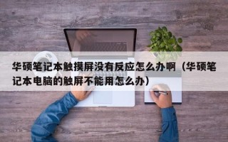 华硕笔记本触摸屏没有反应怎么办啊（华硕笔记本电脑的触屏不能用怎么办）