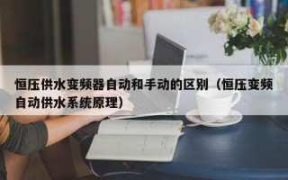 恒压供水变频器自动和手动的区别（恒压变频自动供水系统原理）