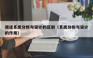 简述系统分析与设计的区别（系统分析与设计的作用）