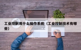 工业控制用什么操作系统（工业控制技术有哪些）