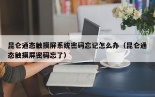 昆仑通态触摸屏系统密码忘记怎么办（昆仑通态触摸屏密码忘了）