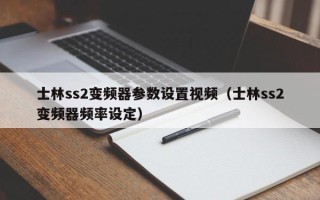 士林ss2变频器参数设置视频（士林ss2变频器频率设定）