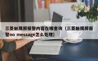 三菱触摸屏报警内容在哪查询（三菱触摸屏报警no message怎么处理）