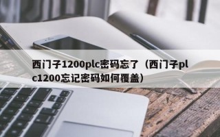 西门子1200plc密码忘了（西门子plc1200忘记密码如何覆盖）