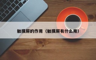 触摸屏的作用（触摸屏有什么用）