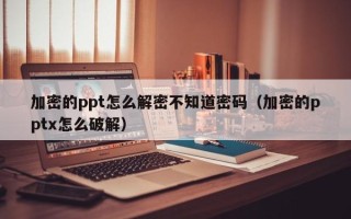 加密的ppt怎么解密不知道密码（加密的pptx怎么破解）