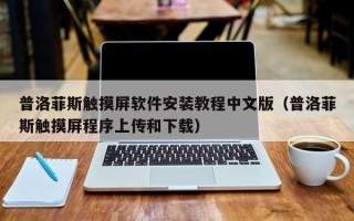 普洛菲斯触摸屏软件安装教程中文版（普洛菲斯触摸屏程序上传和下载）