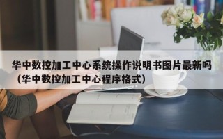 华中数控加工中心系统操作说明书图片最新吗（华中数控加工中心程序格式）