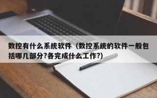 数控有什么系统软件（数控系统的软件一般包括哪几部分?各完成什么工作?）