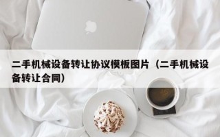 二手机械设备转让协议模板图片（二手机械设备转让合同）