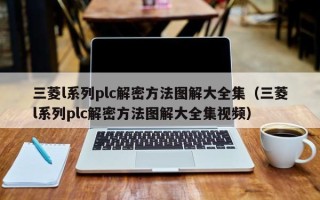 三菱l系列plc解密方法图解大全集（三菱l系列plc解密方法图解大全集视频）