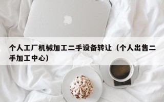个人工厂机械加工二手设备转让（个人出售二手加工中心）