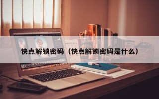 快点解锁密码（快点解锁密码是什么）