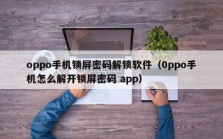 oppo手机锁屏密码解锁软件（0ppo手机怎么解开锁屏密码 app）