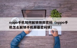 oppo手机如何解锁锁屏密码（oppo手机怎么解锁手机屏幕密码锁）