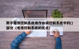 数字电液控制系统用作协调控制系统中的()部分（电液控制系统的优点）