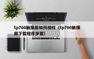 tp700触摸屏如何授权（tp700触摸屏下载程序步骤）