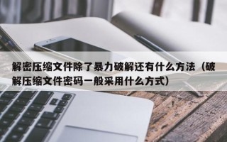 解密压缩文件除了暴力破解还有什么方法（破解压缩文件密码一般采用什么方式）