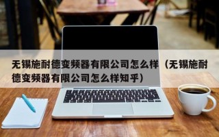 无锡施耐德变频器有限公司怎么样（无锡施耐德变频器有限公司怎么样知乎）