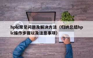 hplc常见问题及解决方法（归纳总结hplc操作步骤以及注意事项）