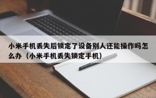 小米手机丢失后锁定了设备别人还能操作吗怎么办（小米手机丢失锁定手机）