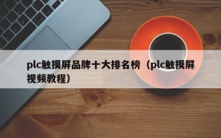 plc触摸屏品牌十大排名榜（plc触摸屏视频教程）