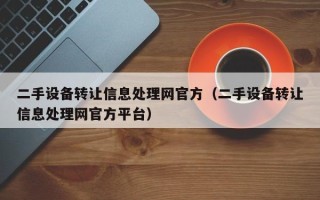 二手设备转让信息处理网官方（二手设备转让信息处理网官方平台）