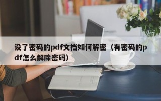 设了密码的pdf文档如何解密（有密码的pdf怎么解除密码）