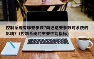 控制系统有哪些参数?简述这些参数对系统的影响?（控制系统的主要性能指标）