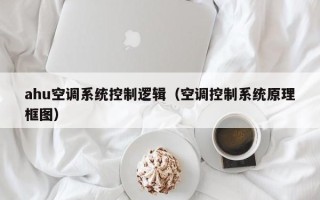 ahu空调系统控制逻辑（空调控制系统原理框图）