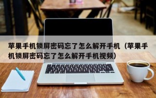 苹果手机锁屏密码忘了怎么解开手机（苹果手机锁屏密码忘了怎么解开手机视频）