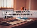 egalaxtouch触摸屏软件（eGalaxTouch触摸屏软件win7那个版本可以用）