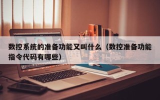 数控系统的准备功能又叫什么（数控准备功能指令代码有哪些）