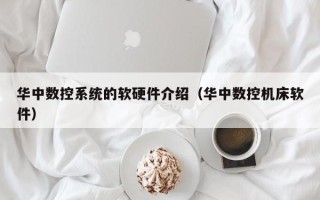 华中数控系统的软硬件介绍（华中数控机床软件）