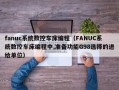 fanuc系统数控车床编程（FANUC系统数控车床编程中,准备功能G98选择的进给单位）