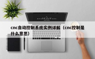 cnc自动控制系统实例详解（cnc控制是什么意思）