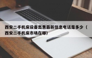 西安二手机床设备出售最新信息电话是多少（西安二手机床市场在哪）