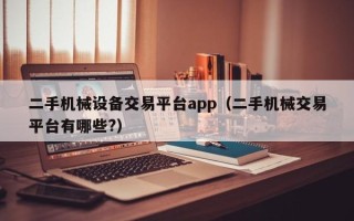 二手机械设备交易平台app（二手机械交易平台有哪些?）