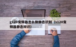 g120变频器怎么做静态识别（s120变频器静态辩识）