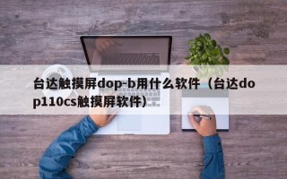 台达触摸屏dop-b用什么软件（台达dop110cs触摸屏软件）