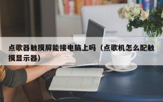 点歌器触摸屏能接电脑上吗（点歌机怎么配触摸显示器）